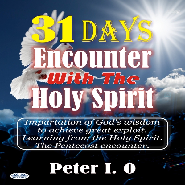 31 Days Encounter With The Holy Spirit-Impartation Of God’s Wisdom To Achieve Great Exploit. Learning From The Holy Spirit. scrisă de Peter I. O și narată de Ian A Miller 
