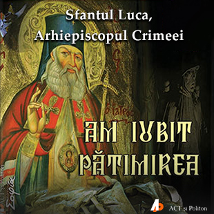 Am iubit pătimirea scrisă de Sfântul Luca al Crimeii și narată de Nae Alexandru 