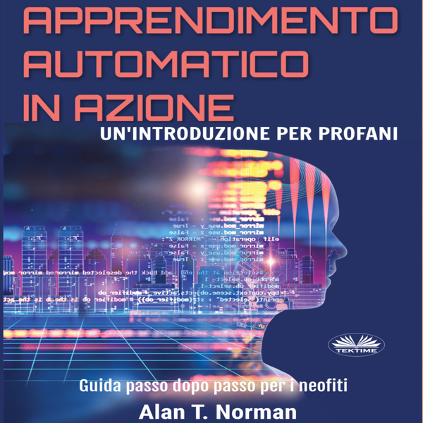 Apprendimento Automatico In Azione - Un'Introduzione Per Profani. Guida Passo Dopo Per Neofiti written by Alan T. Norman and narrated by Fabio Giua 