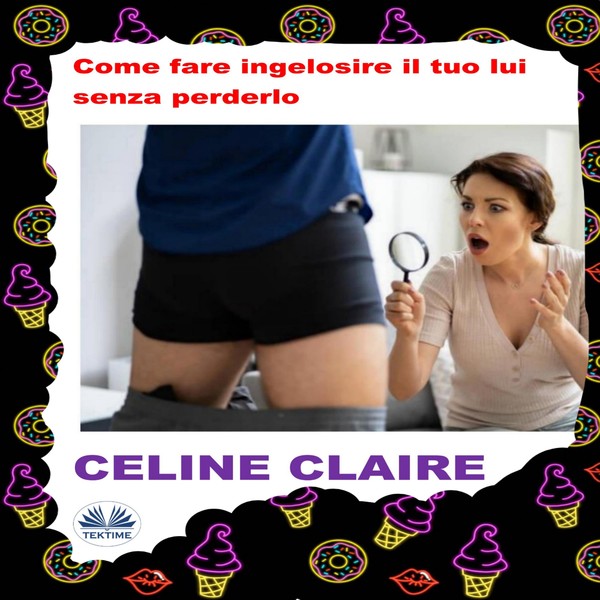 Come Fare Ingelosire Il Tuo Lui Senza Perderlo written by Celine Claire and narrated by Valeria Barbera 