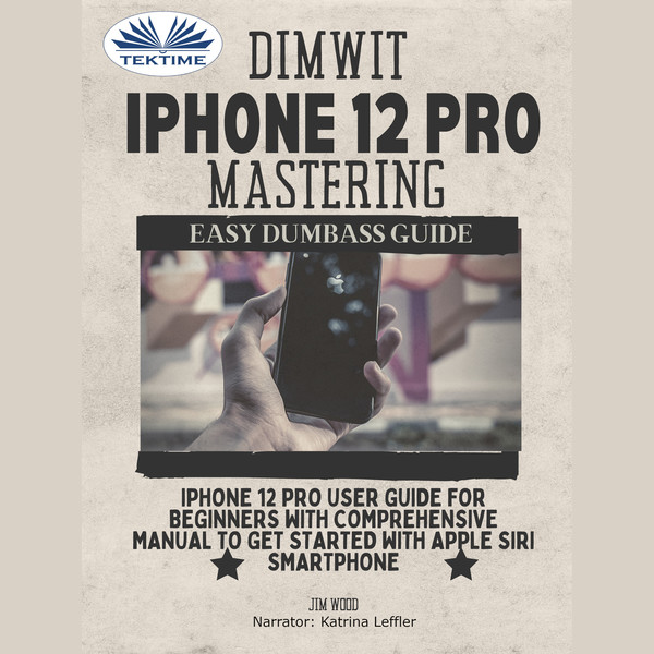 Dimwit IPhone 12 Pro Mastering - IPhone 12 Pro User Guide For Beginners With Comprehensive Manual To Get Started With Apple Siri Smartphone written by Jim Wood and narrated by Katrina Leffler 