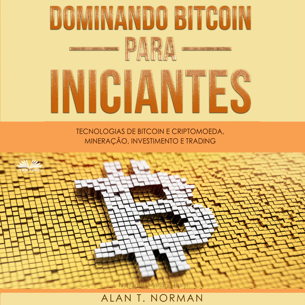 Dominando Bitcoin Para Iniciantes - Tecnologias De Bitcoin E Criptomoeda, Mineração, Investimento E Trading written by Alan T. Norman and narrated by Mariane Burei Mayer 