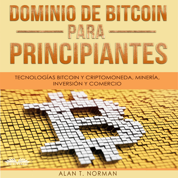 Dominio De Bitcoin Para Principiantes - Tecnologías Bitcoin Y Criptomoneda, Minería, Inversión Y Comercio written by Alan T. Norman and narrated by Santiago Machain 