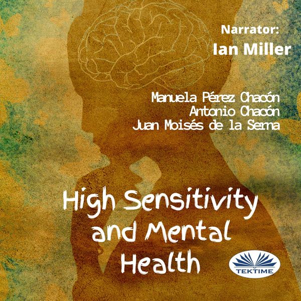 High Sensitivity And Mental Health written by Antonio Chacón  Manuela Pérez Chacón  Juan Moisés de la Serna and narrated by Ian A Miller 