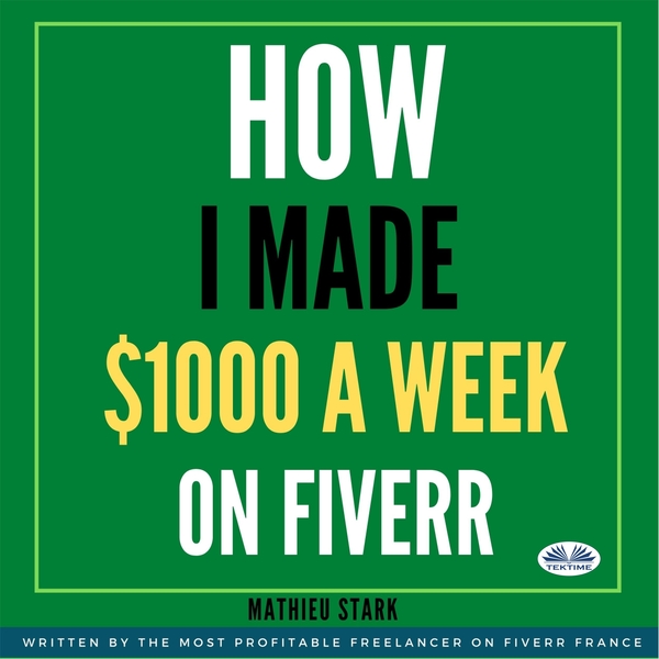 How I Made $1000 A Week On Fiverr - Earning Money On The Internet By Becoming A Freelancer written by Mathieu Stark and narrated by Kim Somers 
