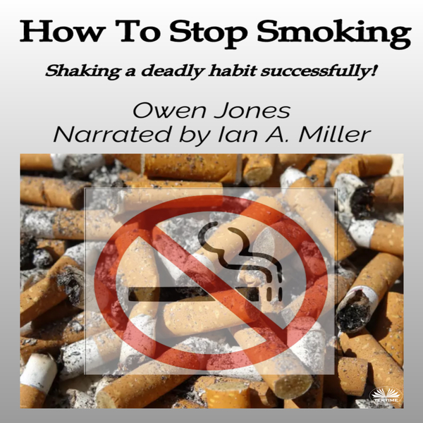 How To Stop Smoking - Shaking A Deadly Habit Successfully! written by Owen Jones and narrated by Ian A Miller 