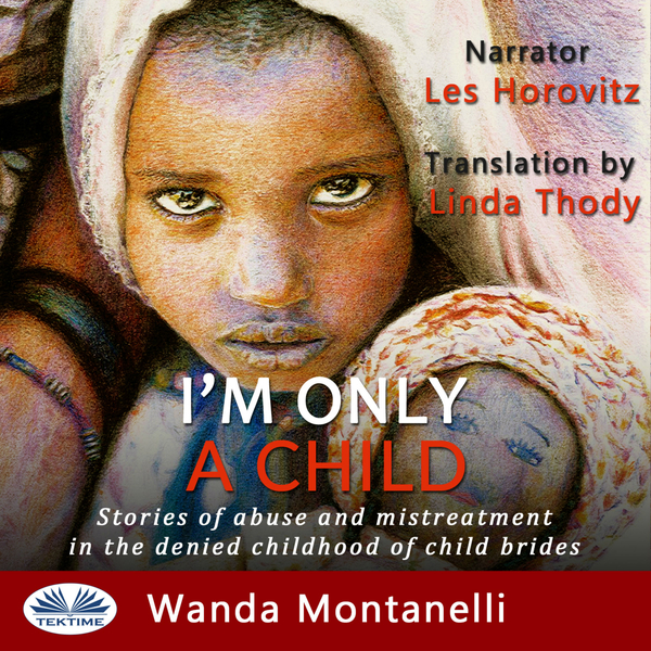 I'M Only A Child - Stories Of Abuse And Mistreatment In The Denied Childhood Of Child Brides written by Wanda Montanelli and narrated by Les Horovitz 