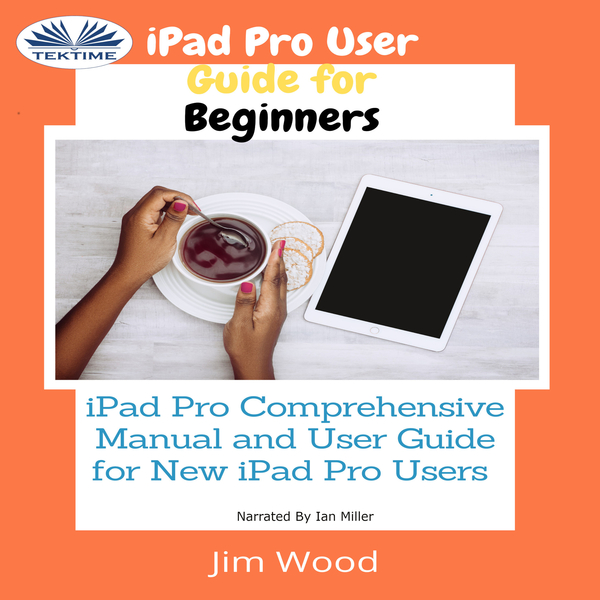 IPad Pro User Guide For Beginners - IPad Pro Comprehensive Manual And User Guide For New IPad Pro Users scrisă de Jim Wood și narată de Ian A Miller 