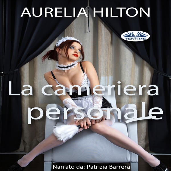 La Cameriera Personale - Un Romanzo Bollente Ed Intenso Di Aurelia Hilton Vol. 23 written by Aurelia Hilton and narrated by Patrizia Barrera 