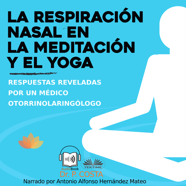 La Respiración Nasal En La Meditación Y El Yoga - Respuestas Reveladas Por Un Otorrinolaringólogo written by Dr. Costa P and narrated by Antonio Alfonso Hernández 