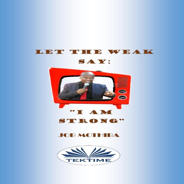 Let The Weak Say: "I Am Strong" written by Job Mothiba and narrated by Ian A Miller 