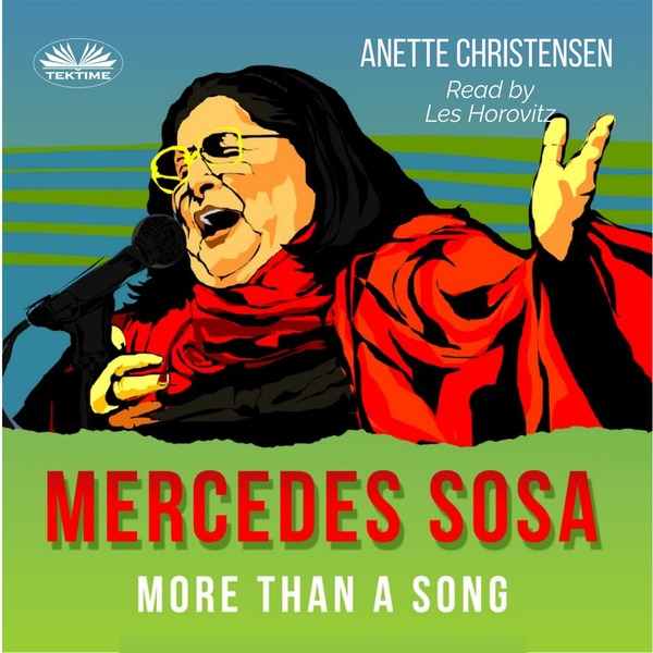 Mercedes Sosa - More Than A Song - A Tribute To ”La Negra,” The Voice Of Latin America (1935 – 2009) written by Anette Christensen and narrated by Les Horovitz 