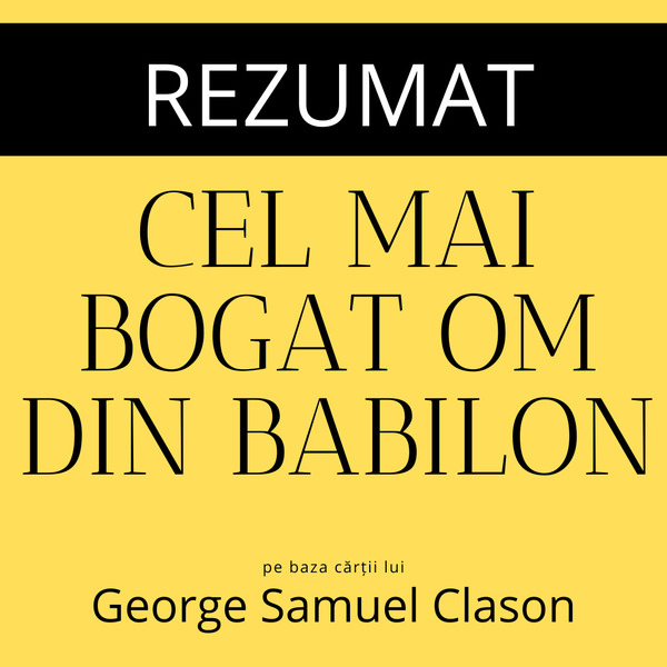 Rezumat - Cel mai bogat om din Babilon: Secretele eterne ale succesului written by George S. Clason and narrated by Florin Roșoga 