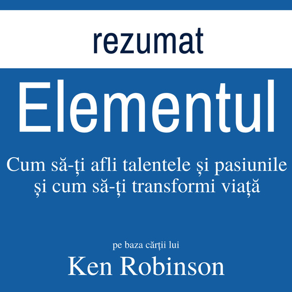 Rezumat - Descoperă-ți elementul - Cum să-ți afli talentele și pasiunile și cum să-ți transformi viață written by Ken Robinson and narrated by Florin Roșoga 