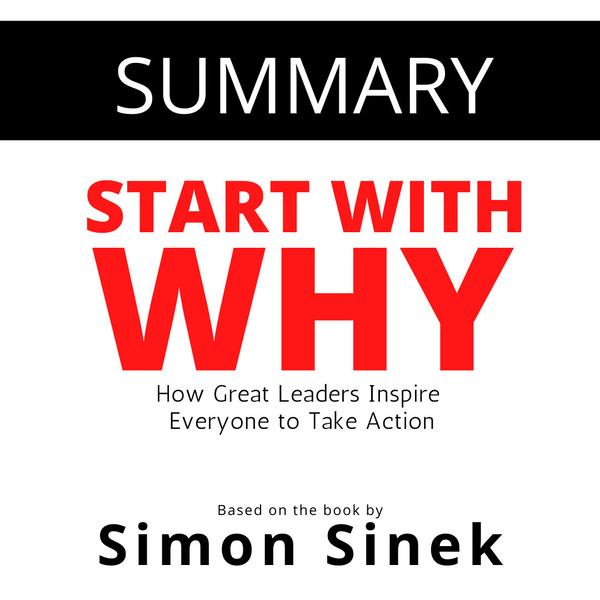 Summary - Start with Why: How Great Leaders Inspire Everyone to Take Action written by Simon Sinek and narrated by Matthew Olly 
