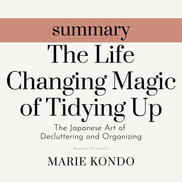 Summary - The Life Changing Magic of Tidying Up: The Japanese Art of Decluttering and Organizing written by Marie Kondo and narrated by Matthew Olly 