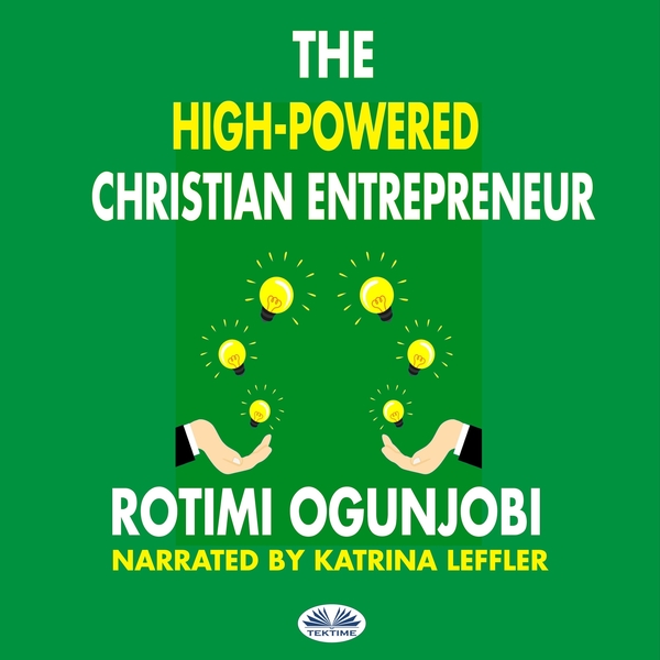 The High-Powered Christian Entrepreneur - How To Achieve Your Life And Financial Goals written by Rotimi Ogunjobi and narrated by Katrina Leffler 