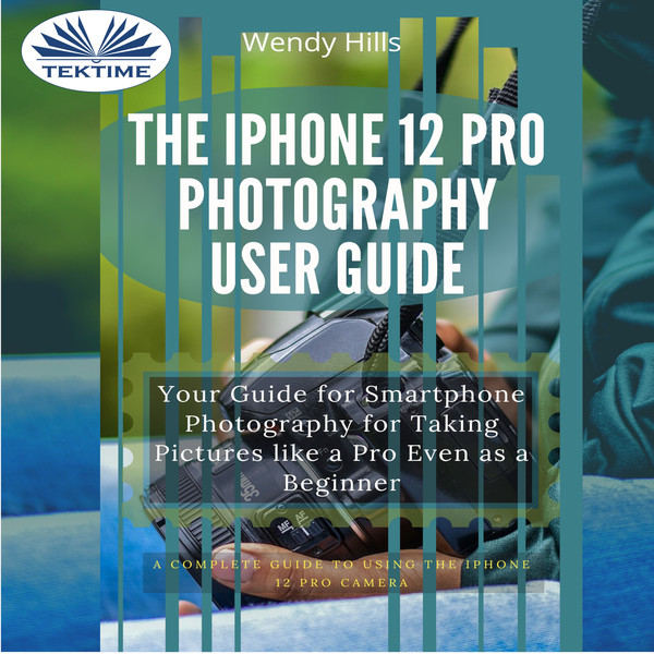 The IPhone 12 Pro Photography User Guide - Your Guide For Smartphone Photography For Taking Pictures Like A Pro Even As A Beginner written by Wendy Hills and narrated by Ian A Miller 