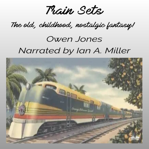 Train Sets - The Old, Childhood, Nostalgic Fantasy! written by Owen Jones and narrated by Ian A Miller 